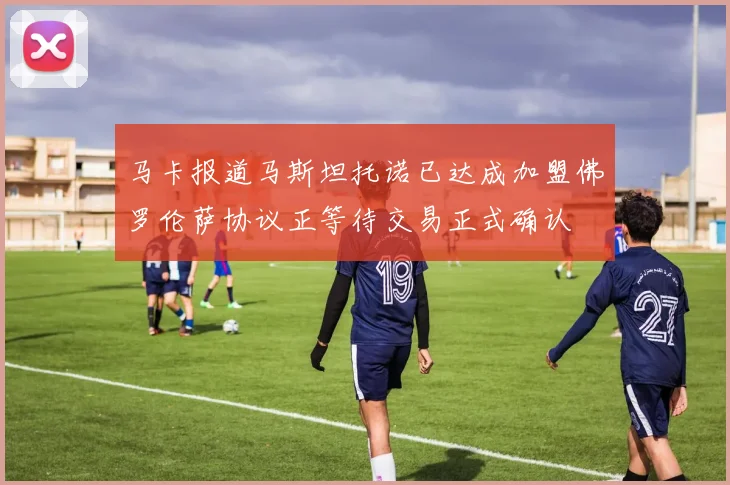 马卡报道马斯坦托诺已达成加盟佛罗伦萨协议正等待交易正式确认