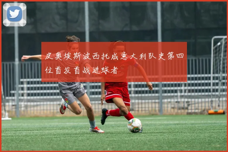 皮奥埃斯波西托成意大利队史第四位首发首战进球者