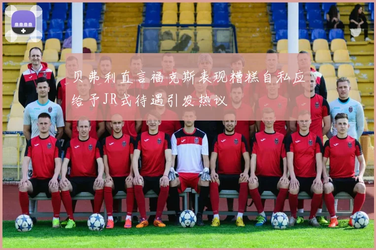 贝弗利直言福克斯表现糟糕自私应给予JR式待遇引发热议