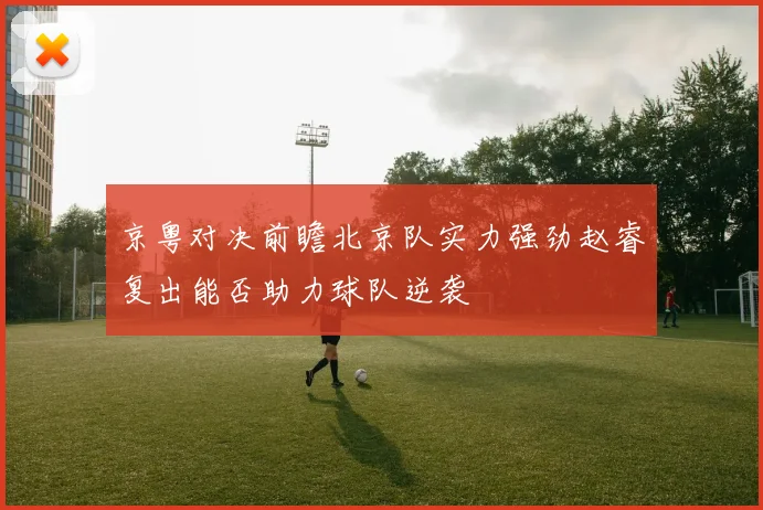 京粤对决前瞻北京队实力强劲赵睿复出能否助力球队逆袭