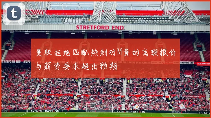 曼联拒绝匹配热刺对M费的高额报价与薪资要求超出预期