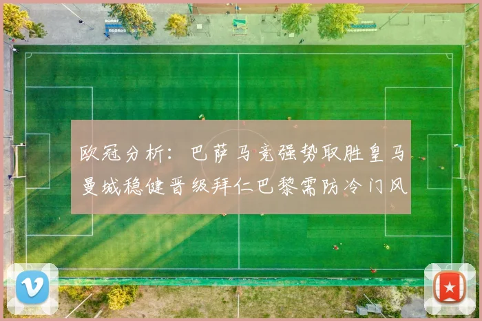 欧冠分析：巴萨马竞强势取胜皇马曼城稳健晋级拜仁巴黎需防冷门风险