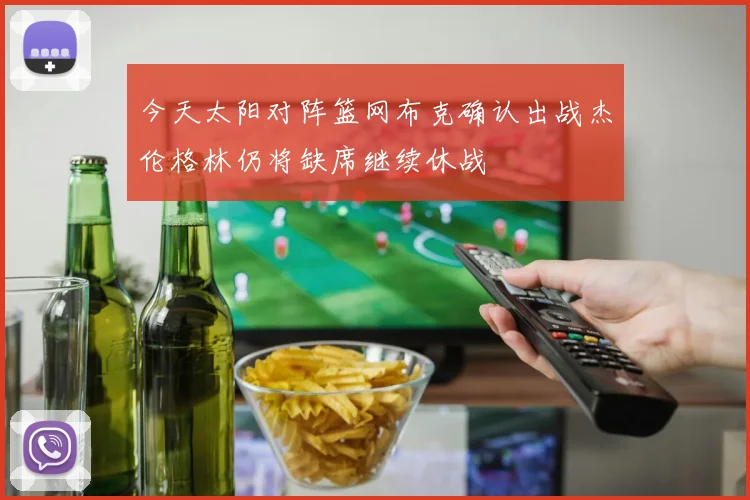 今天太阳对阵篮网布克确认出战杰伦格林仍将缺席继续休战